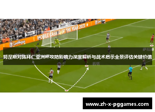 努涅斯对阵拜仁亚洲杯攻防影响力深度解析与战术启示全景评估关键价值