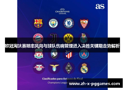 欧冠淘汰赛赔率风向与球队伤病管理进入决胜关键期走势解析 欧冠淘汰赛赔率风向与球队伤病管理进入决胜关键期走势解析