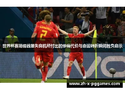 世界杯赛场锋线屡失良机所付出的惨痛代价与命运转折瞬间胜负启示