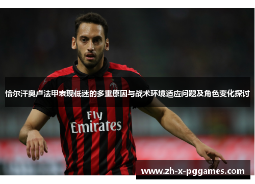 恰尔汗奥卢法甲表现低迷的多重原因与战术环境适应问题及角色变化探讨 恰尔汗奥卢法甲表现低迷的多重原因与战术环境适应问题及角色变化探讨