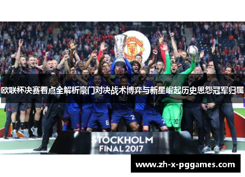 欧联杯决赛看点全解析豪门对决战术博弈与新星崛起历史恩怨冠军归属 欧联杯决赛看点全解析豪门对决战术博弈与新星崛起历史恩怨冠军归属