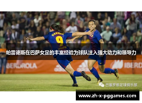 帕雷德斯在巴萨女足的丰富经验为球队注入强大动力和领导力 帕雷德斯在巴萨女足的丰富经验为球队注入强大动力和领导力