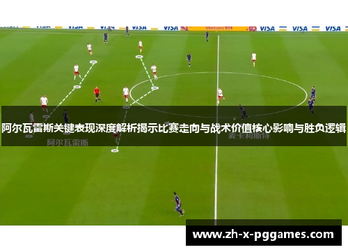 阿尔瓦雷斯关键表现深度解析揭示比赛走向与战术价值核心影响与胜负逻辑 阿尔瓦雷斯关键表现深度解析揭示比赛走向与战术价值核心影响与胜负逻辑