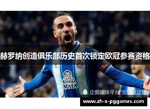 赫罗纳创造俱乐部历史首次锁定欧冠参赛资格 赫罗纳创造俱乐部历史首次锁定欧冠参赛资格