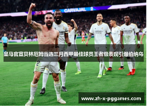 皇马官宣贝林厄姆当选三月西甲最佳球员王者级表现引爆伯纳乌 皇马官宣贝林厄姆当选三月西甲最佳球员王者级表现引爆伯纳乌